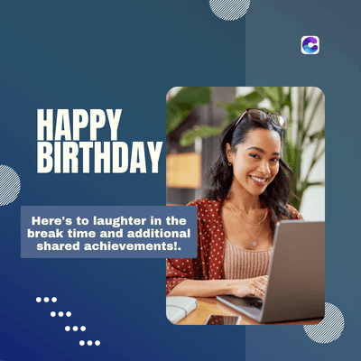 HAPPY
BIRTHDAY
Here's to laughter in the
break time and additional
shared achievements!.