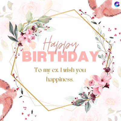 Happy
BIRTHDAY
To my ex. I wish you
happiness.