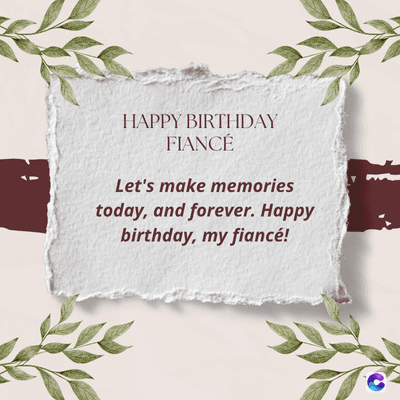 HAPPY BIRTHDAY
FIANCÉ
Let's make memories
today, and forever. Happy
birthday, my fiancé!