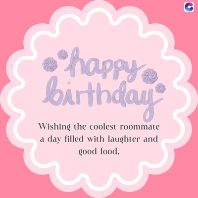 •happy
birthday
Wishing the coolest roommate
a day filled with laughter and
good food.
C