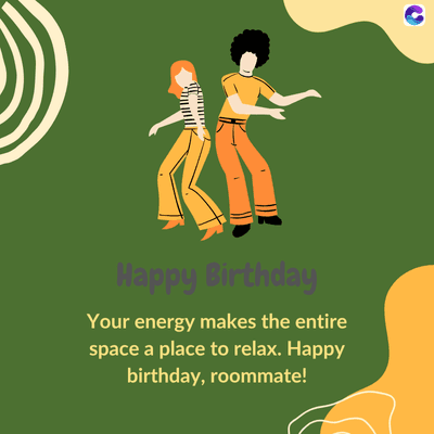 Happy Birthday
Your energy makes the entire
space a place to relax. Happy
birthday, roommate!