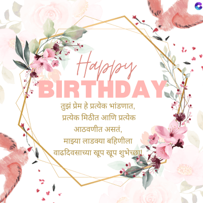 Happy
BIRTHDAY
तुझं प्रेम हे प्रत्येक भांडणात,
प्रत्येक मिठीत आणि प्रत्येक
आठवणीत असतं,
माझ्या लाडक्या बहिणीला
वाढदिवसाच्या खूप खूप शुभेच्छा!
C