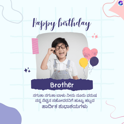 Happy birthday
Brother
ನಗುತಾ ನಗುತಾ ಬಾಳು ನೀನು ನೂರು ವರುಷ
ನನ್ನ ನೆಚ್ಚಿನ ಸಹೋದರನಿಗೆ ಹುಟ್ಟು ಹಬ್ಬದ
ಹಾರ್ದಿಕ ಶುಭಾಶಯಗಳು