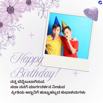 Happy
Birthday!
ನನ್ನ ಬೆನ್ನೆಲುಬಾಗಿರುವ,
ಸದಾ ನನಗೆ ಮಾರ್ಗದರ್ಶನ ನೀಡುವ
ಪ್ರೀತಿಯ ಅಣ್ಣನಿಗೆ ಹುಟ್ಟುಹಬ್ಬದ ಶುಭಾಶಯಗಳು
C