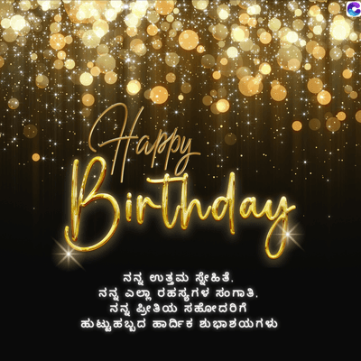 Happy
Birthday
ನನ್ನ ಉತ್ತಮ ಸ್ನೇಹಿತೆ,
ನನ್ನ ಎಲ್ಲಾ ರಹಸ್ಯಗಳ ಸಂಗಾತಿ,
ನನ್ನ ಪ್ರೀತಿಯ ಸಹೋದರಿಗೆ
ಹುಟ್ಟು ಹಬ್ಬದ ಹಾರ್ದಿಕ ಶುಭಾಶಯಗಳು
C