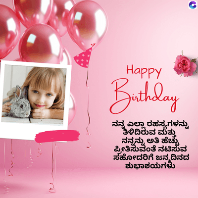 Happy
Birthday
ನನ್ನ ಎಲ್ಲಾ ರಹಸ್ಯಗಳನ್ನು
ತಿಳಿದಿರುವ ಮತ್ತು
ನನ್ನನ್ನು ಅತಿ ಹೆಚ್ಚು
ಪ್ರೀತಿಸುವಂತೆ ನಟಿಸುವ
ಸಹೋದರಿಗೆ ಜನ್ಮದಿನದ
ಶುಭಾಶಯಗಳು
C
