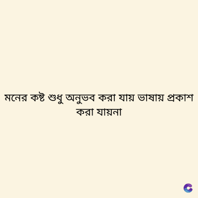 মনের কষ্ট শুধু অনুভব করা যায় ভাষায় প্ৰকাশ
করা যায়না
C