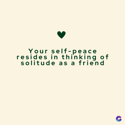 Your self-peace
resides in thinking of
solitude as a friend
C