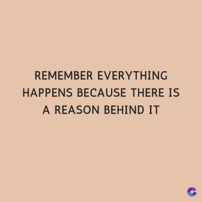 REMEMBER EVERYTHING
HAPPENS BECAUSE THERE IS
A REASON BEHIND IT