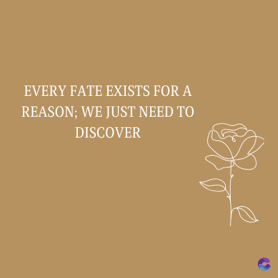 EVERY FATE EXISTS FOR A
REASON; WE JUST NEED TO
DISCOVER
