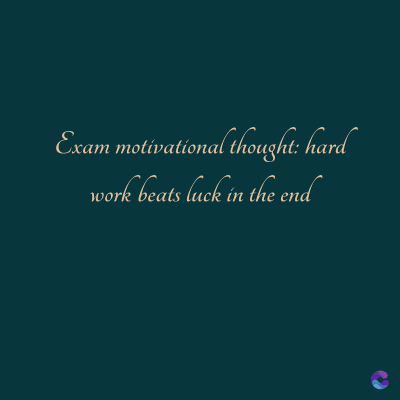 Exam motivational thought: hard
work beats luck in the end
