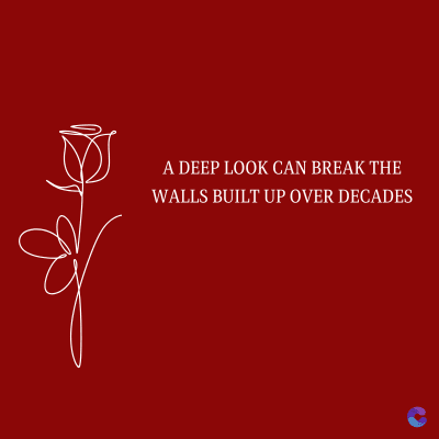 A DEEP LOOK CAN BREAK THE
WALLS BUILT UP OVER DECADES