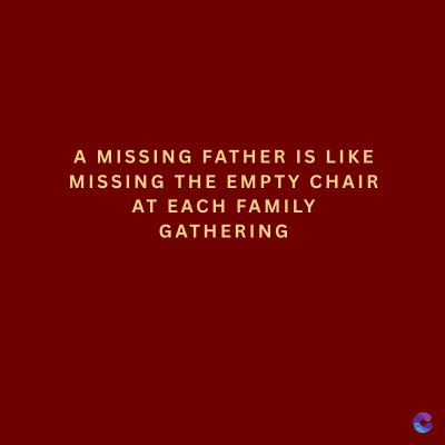 A MISSING FATHER IS LIKE
MISSING THE EMPTY CHAIR
AT EACH FAMILY
GATHERING