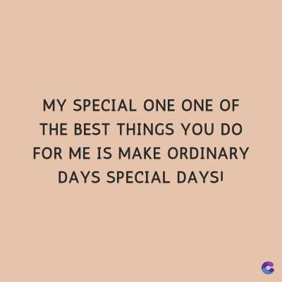 MY SPECIAL ONE ONE OF
THE BEST THINGS YOU DO
FOR ME IS MAKE ORDINARY
DAYS SPECIAL DAYSI