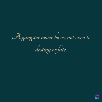 A gangster never bows, not even to
destiny or fate.