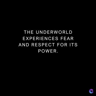 THE UNDERWORLD
EXPERIENCES FEAR
AND RESPECT FOR ITS
POWER.