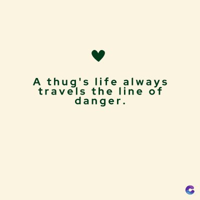 A thug's life always
travels the line of
danger.
C
