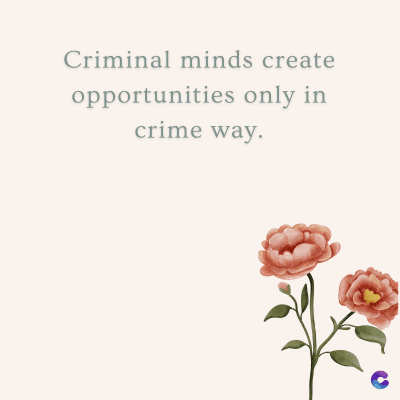 Criminal minds create
opportunities only in
crime way.