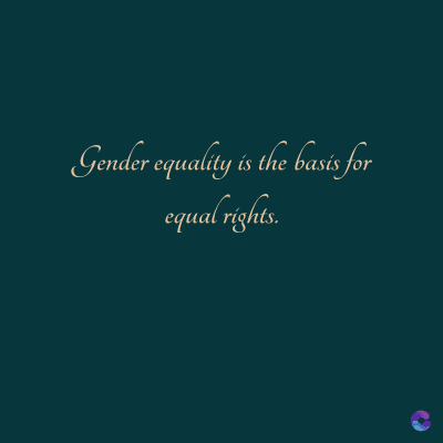 Gender equality is the basis for
equal rights.