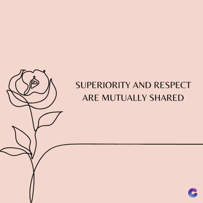 SUPERIORITY AND RESPECT
ARE MUTUALLY SHARED
C
