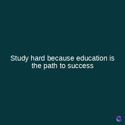 Study hard because education is
the path to success