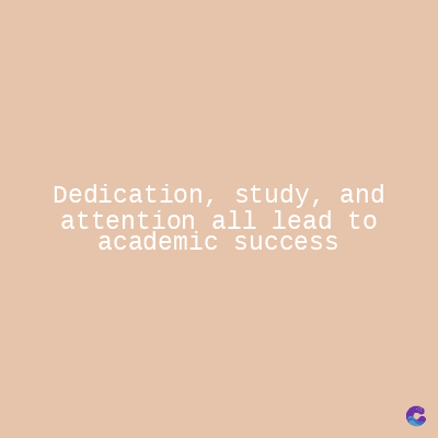 Dedication, study, and
attention all lead to
academic success