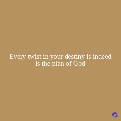 Every twist in your destiny is indeed
is the plan of God