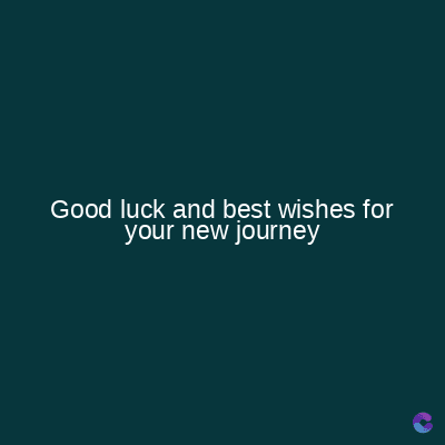 Good luck and best wishes for
your new journey