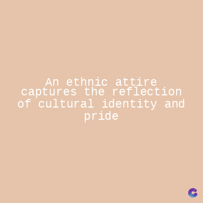 An ethnic attire
captures the reflection
of cultural identity and
pride