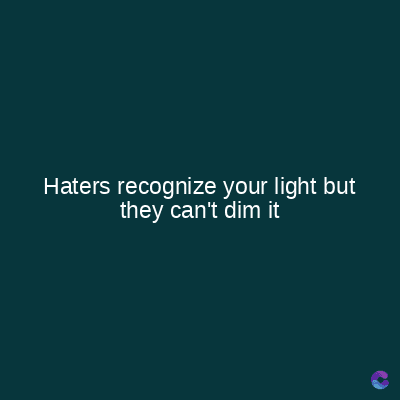 Haters recognize your light but
they can't dim it