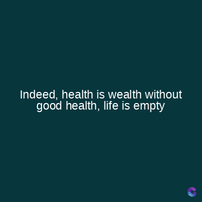 Indeed, health is wealth without
good health, life is empty