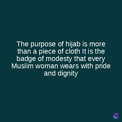 The purpose of hijab is more
than a piece of cloth It is the
badge of modesty that every
Muslim woman wears with pride
and dignity
