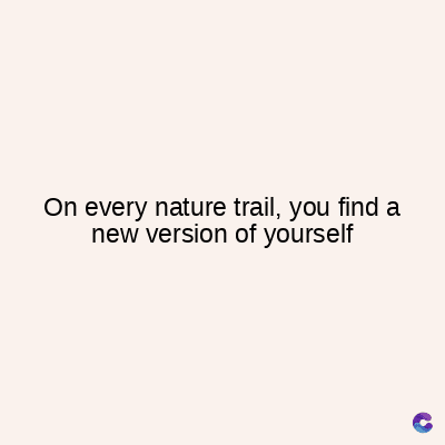 On every nature trail, you find a
new version of yourself
C