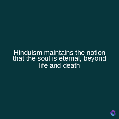 Hinduism maintains the notion
that the soul is eternal, beyond
life and death