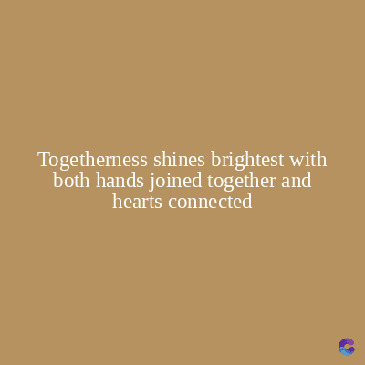 Togetherness shines brightest with
both hands joined together and
hearts connected
