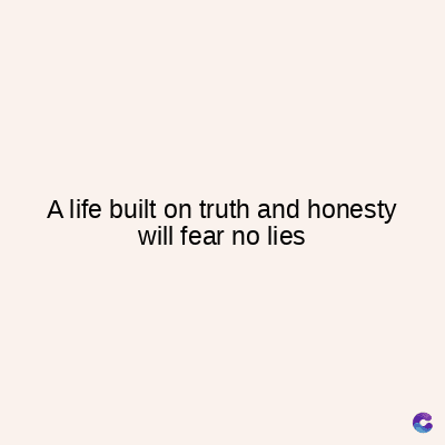 A life built on truth and honesty
will fear no lies
C