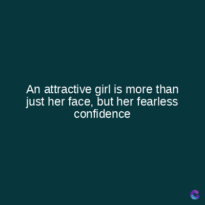 An attractive girl is more than
just her face, but her fearless
confidence