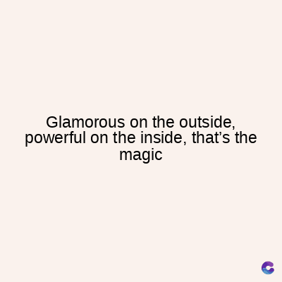 Glamorous on the outside,
powerful on the inside, that's the
magic
C