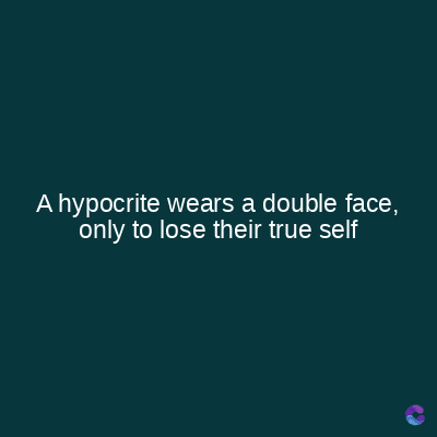 A hypocrite wears a double face,
only to lose their true self