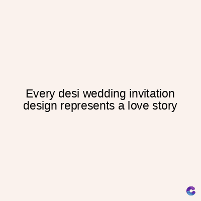 Every desi wedding invitation
design represents a love story
C