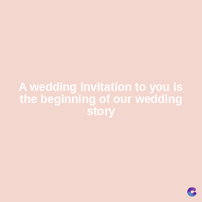 A wedding invitation to you is
the beginning of our wedding
story
C