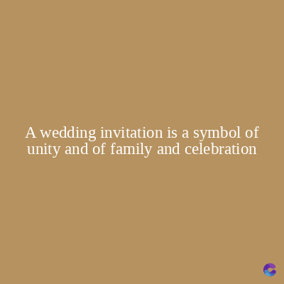 A wedding invitation is a symbol of
unity and of family and celebration