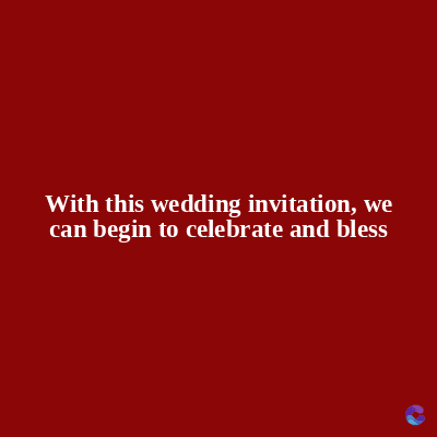 With this wedding invitation, we
can begin to celebrate and bless