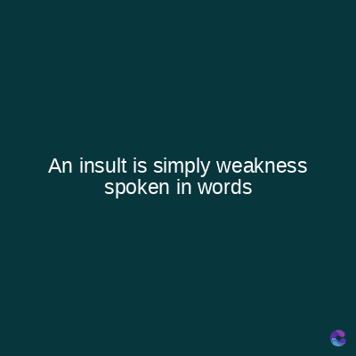 An insult is simply weakness
spoken in words