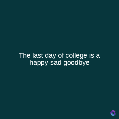 The last day of college is a
happy-sad goodbye