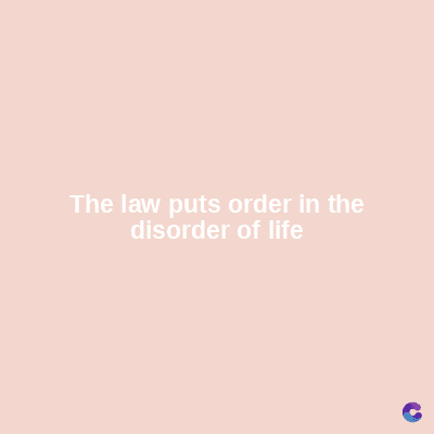 The law puts order in the
disorder of life
C