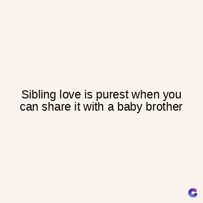 Sibling love is purest when you
can share it with a baby brother
C