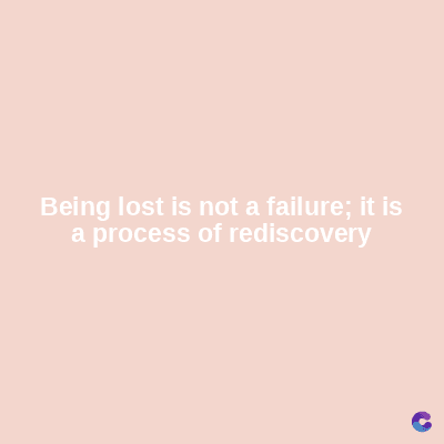 Being lost is not a failure; it is
a process of rediscovery
C