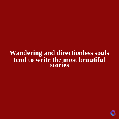 Wandering and directionless souls
tend to write the most beautiful
stories