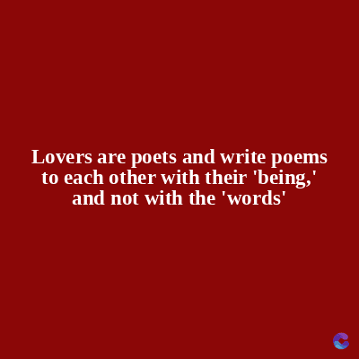 Lovers are poets and write poems
to each other with their 'being,'
and not with the 'words'